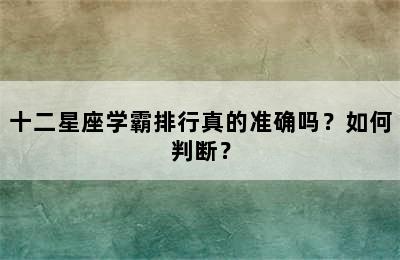 十二星座学霸排行真的准确吗？如何判断？