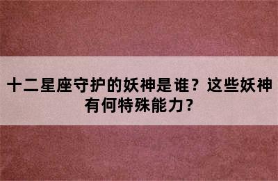 十二星座守护的妖神是谁？这些妖神有何特殊能力？