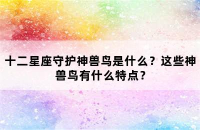 十二星座守护神兽鸟是什么？这些神兽鸟有什么特点？
