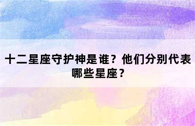 十二星座守护神是谁？他们分别代表哪些星座？