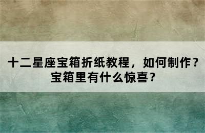 十二星座宝箱折纸教程，如何制作？宝箱里有什么惊喜？
