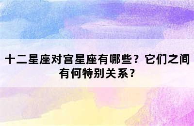 十二星座对宫星座有哪些？它们之间有何特别关系？