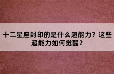 十二星座封印的是什么超能力？这些超能力如何觉醒？