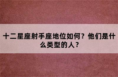 十二星座射手座地位如何？他们是什么类型的人？