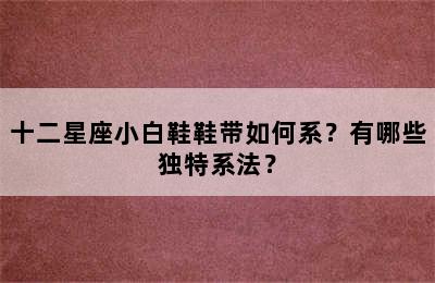 十二星座小白鞋鞋带如何系？有哪些独特系法？