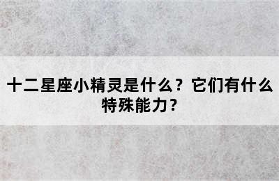 十二星座小精灵是什么？它们有什么特殊能力？