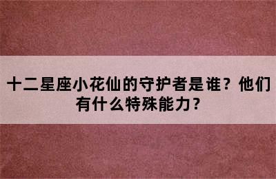 十二星座小花仙的守护者是谁？他们有什么特殊能力？