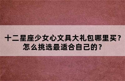 十二星座少女心文具大礼包哪里买？怎么挑选最适合自己的？