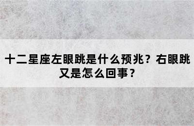 十二星座左眼跳是什么预兆？右眼跳又是怎么回事？