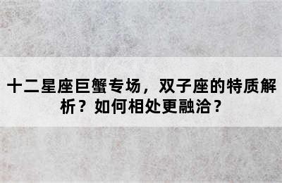 十二星座巨蟹专场，双子座的特质解析？如何相处更融洽？