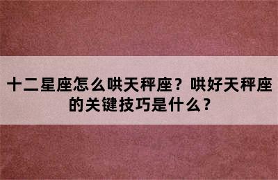 十二星座怎么哄天秤座？哄好天秤座的关键技巧是什么？