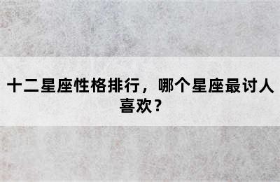 十二星座性格排行，哪个星座最讨人喜欢？