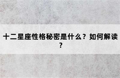 十二星座性格秘密是什么？如何解读？