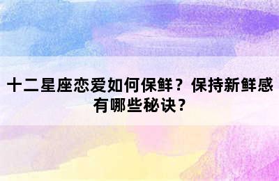 十二星座恋爱如何保鲜？保持新鲜感有哪些秘诀？