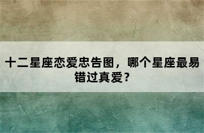 十二星座恋爱忠告图，哪个星座最易错过真爱？