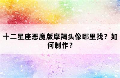十二星座恶魔版摩羯头像哪里找？如何制作？