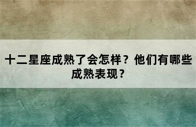十二星座成熟了会怎样？他们有哪些成熟表现？