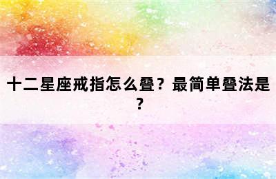 十二星座戒指怎么叠？最简单叠法是？