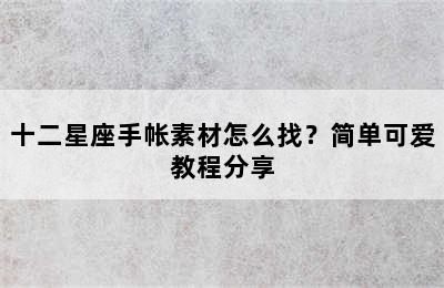 十二星座手帐素材怎么找？简单可爱教程分享