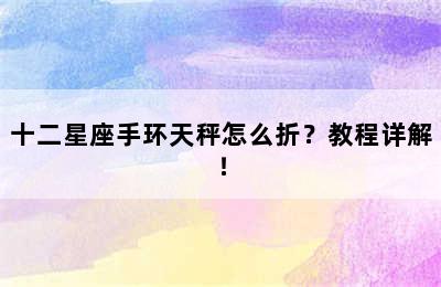十二星座手环天秤怎么折？教程详解！