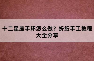 十二星座手环怎么做？折纸手工教程大全分享