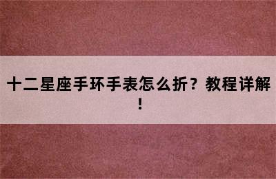 十二星座手环手表怎么折？教程详解！