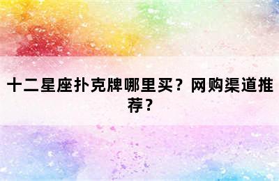 十二星座扑克牌哪里买？网购渠道推荐？