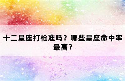 十二星座打枪准吗？哪些星座命中率最高？