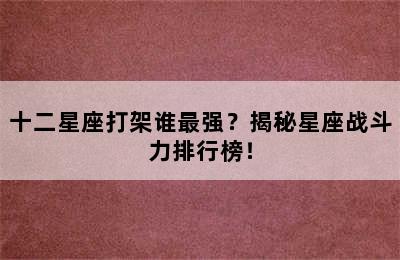 十二星座打架谁最强？揭秘星座战斗力排行榜！