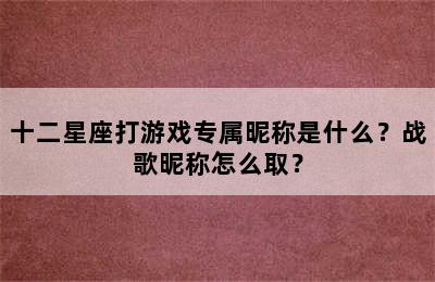 十二星座打游戏专属昵称是什么？战歌昵称怎么取？