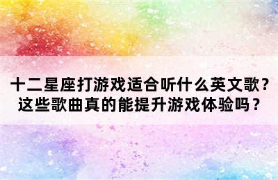 十二星座打游戏适合听什么英文歌？这些歌曲真的能提升游戏体验吗？