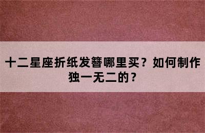 十二星座折纸发簪哪里买？如何制作独一无二的？