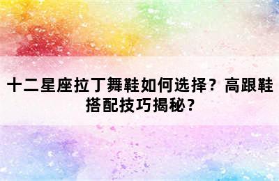 十二星座拉丁舞鞋如何选择？高跟鞋搭配技巧揭秘？
