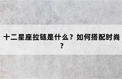 十二星座拉链是什么？如何搭配时尚？