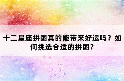 十二星座拼图真的能带来好运吗？如何挑选合适的拼图？