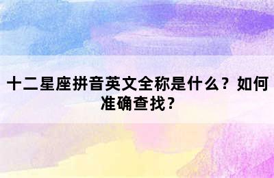 十二星座拼音英文全称是什么？如何准确查找？