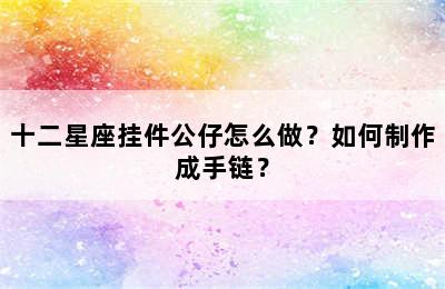 十二星座挂件公仔怎么做？如何制作成手链？