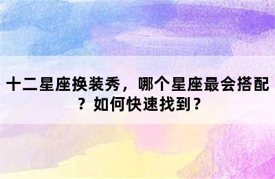 十二星座换装秀，哪个星座最会搭配？如何快速找到？