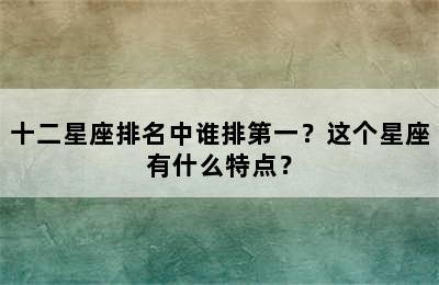 十二星座排名中谁排第一？这个星座有什么特点？