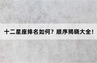 十二星座排名如何？顺序揭晓大全！