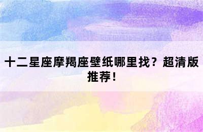十二星座摩羯座壁纸哪里找？超清版推荐！