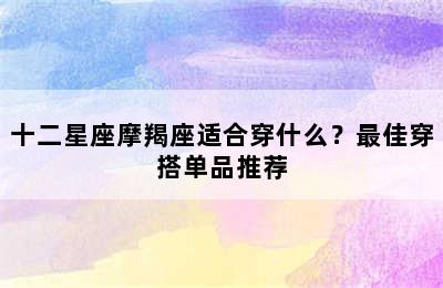 十二星座摩羯座适合穿什么？最佳穿搭单品推荐