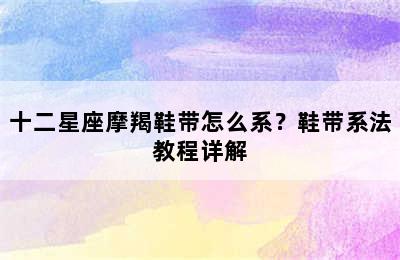 十二星座摩羯鞋带怎么系？鞋带系法教程详解