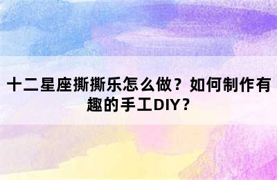 十二星座撕撕乐怎么做？如何制作有趣的手工DIY？