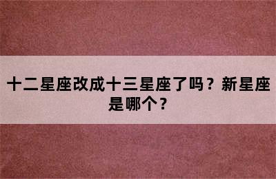 十二星座改成十三星座了吗？新星座是哪个？