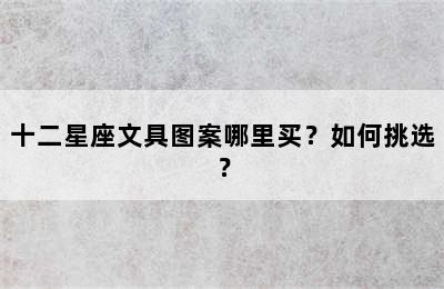 十二星座文具图案哪里买？如何挑选？
