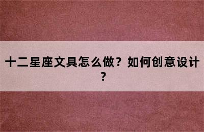 十二星座文具怎么做？如何创意设计？