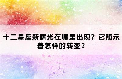 十二星座新曙光在哪里出现？它预示着怎样的转变？