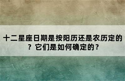 十二星座日期是按阳历还是农历定的？它们是如何确定的？