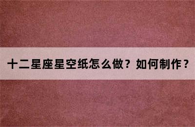 十二星座星空纸怎么做？如何制作？